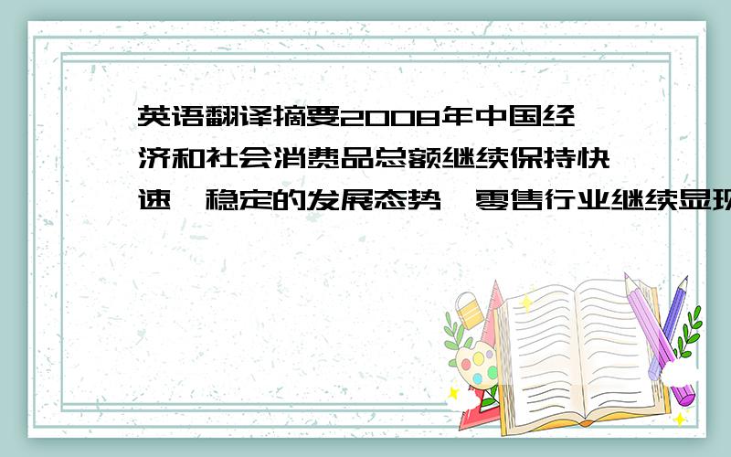 英语翻译摘要2008年中国经济和社会消费品总额继续保持快速、稳定的发展态势,零售行业继续显现蓬勃发展的生机.大型连锁超市作为目前零售业发展的主要业态之一,在我国的竞争日趋激烈.