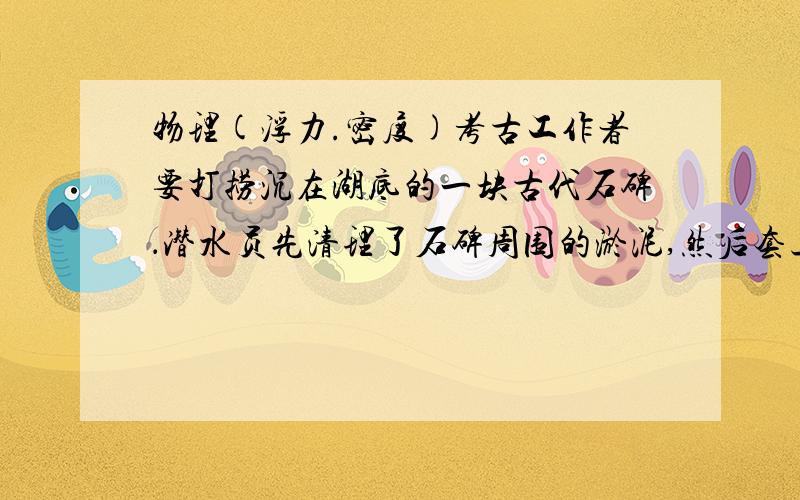 物理(浮力.密度)考古工作者要打捞沉在湖底的一块古代石碑．潜水员先清理了石碑周围的淤泥,然后套上绳子向上拉．若石碑质量为80kg,匀速向上提起时的拉力为480N,求石碑在水中受到的浮力