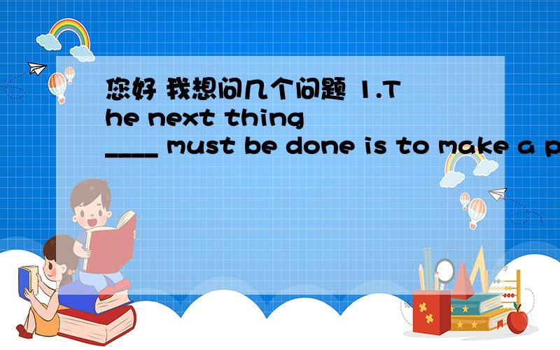 您好 我想问几个问题 1.The next thing ____ must be done is to make a plan.答案是选that 那为什么不能