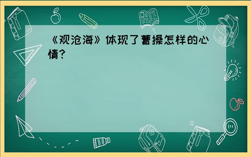 《观沧海》体现了曹操怎样的心情?