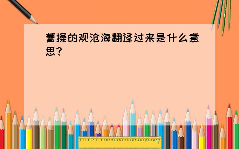 曹操的观沧海翻译过来是什么意思?