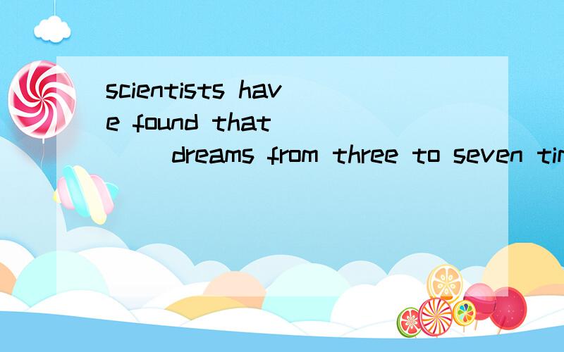 scientists have found that ___ dreams from three to seven times a nighta.every one b.everyone c.each people d.every people为何选B?解析各个选项