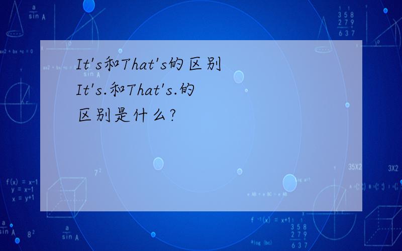 It's和That's的区别It's.和That's.的区别是什么?