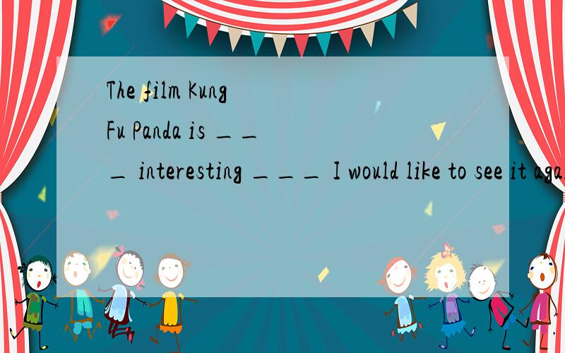 The film Kung Fu Panda is ___ interesting ___ I would like to see it again.A.such:that B.too:to