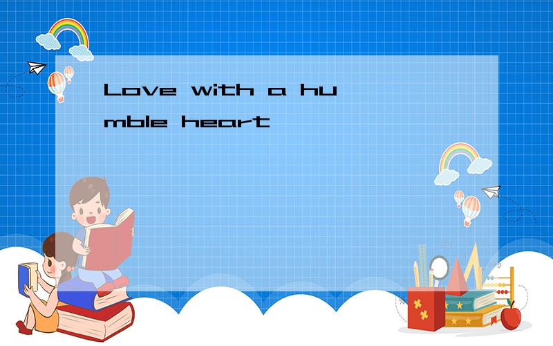 Love with a humble heart