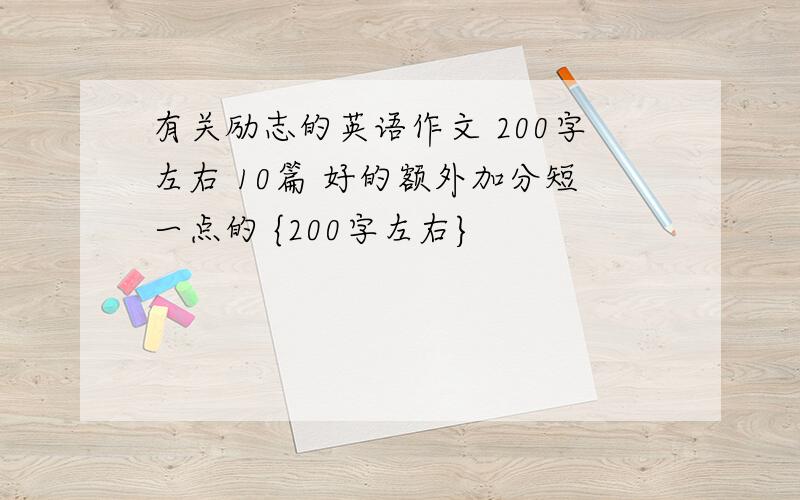 有关励志的英语作文 200字左右 10篇 好的额外加分短一点的 {200字左右}