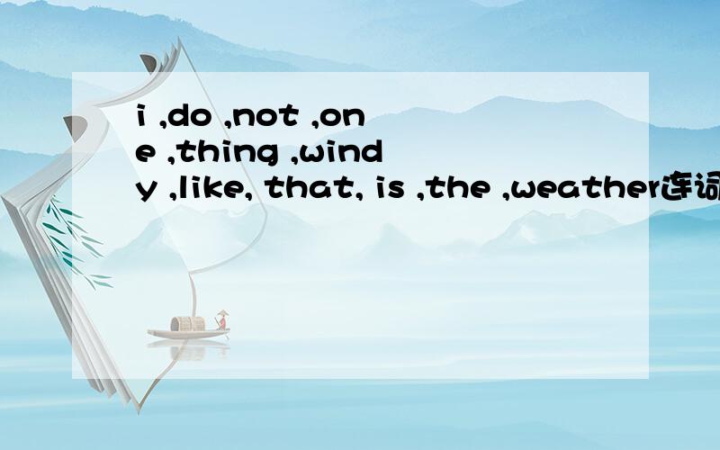 i ,do ,not ,one ,thing ,windy ,like, that, is ,the ,weather连词成句急急急……急急急…急急！！！！！！！！谢谢了