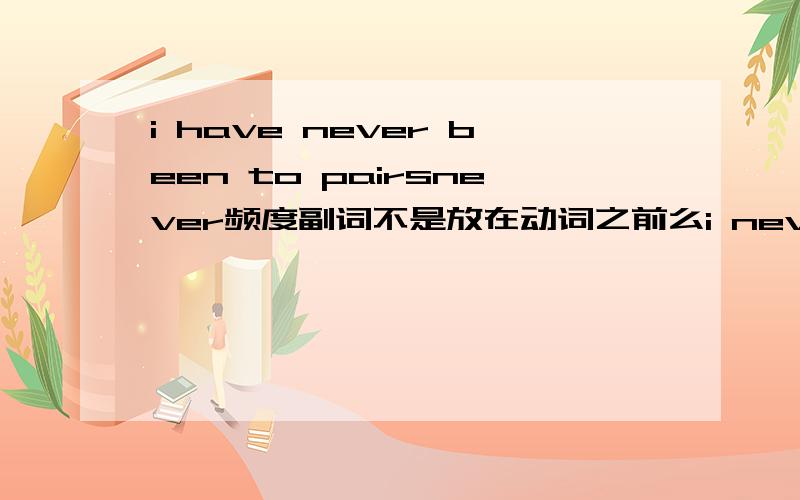 i have never been to pairsnever频度副词不是放在动词之前么i never have been to pairs才对啊为什么