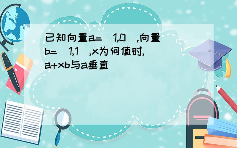 已知向量a=（1,0）,向量b=（1,1）,x为何值时,a+xb与a垂直