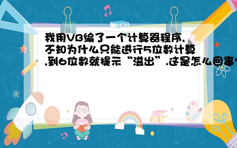 我用VB编了一个计算器程序,不知为什么只能进行5位数计算,到6位数就提示“溢出”.这是怎么回事?