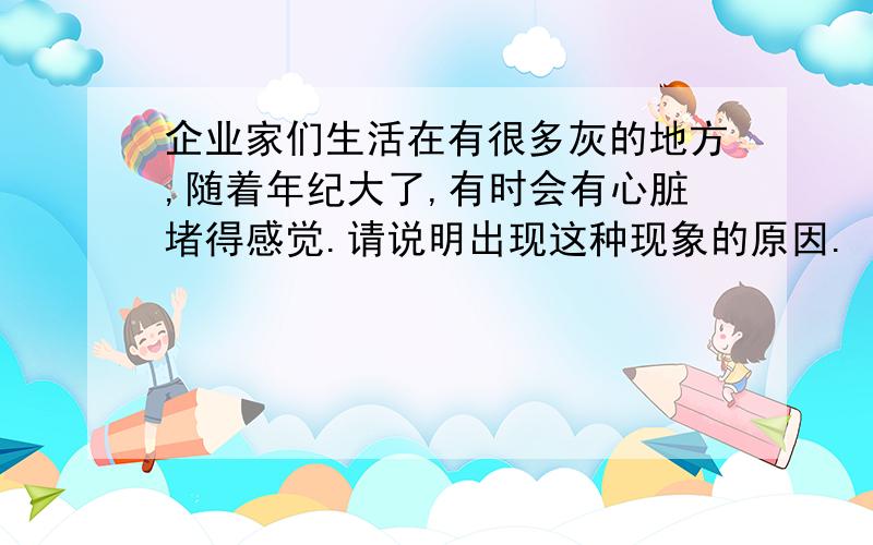 企业家们生活在有很多灰的地方,随着年纪大了,有时会有心脏堵得感觉.请说明出现这种现象的原因.