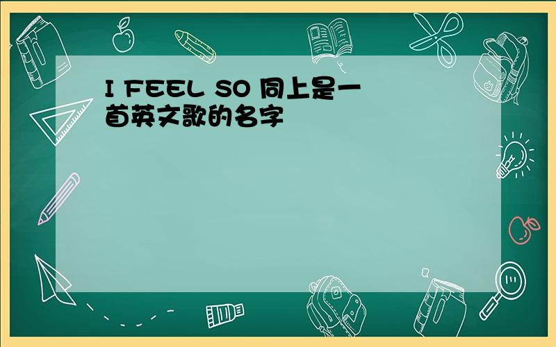 I FEEL SO 同上是一首英文歌的名字