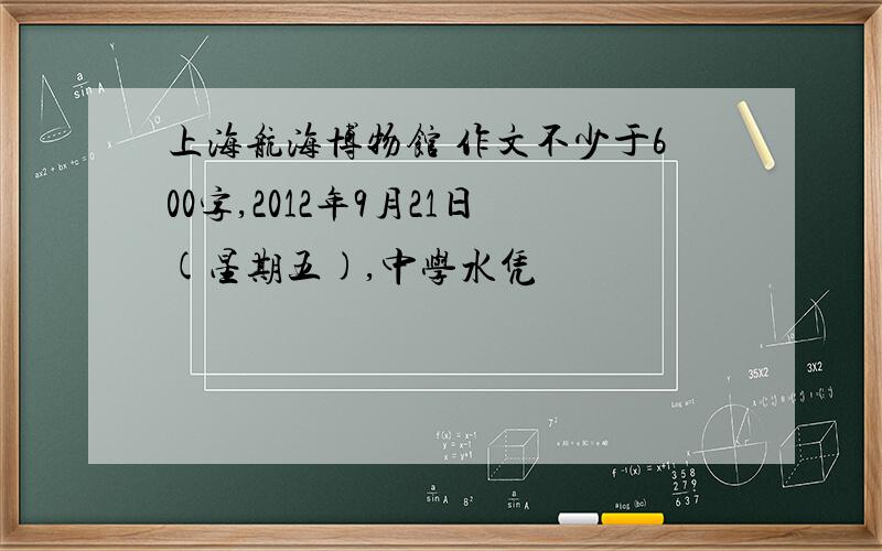 上海航海博物馆 作文不少于600字,2012年9月21日(星期五),中学水凭