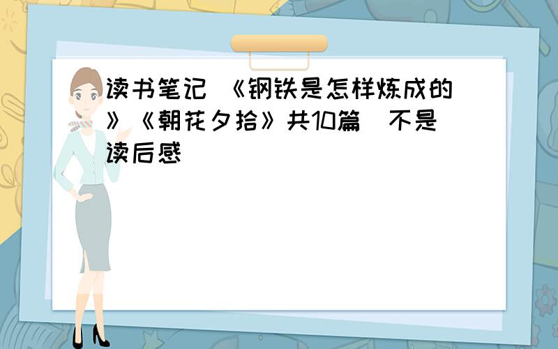 读书笔记 《钢铁是怎样炼成的》《朝花夕拾》共10篇（不是读后感）