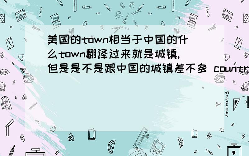 美国的town相当于中国的什么town翻译过来就是城镇,但是是不是跟中国的城镇差不多 country town city有多少区别