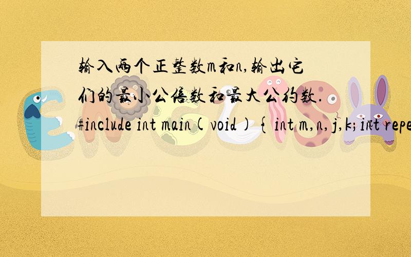 输入两个正整数m和n,输出它们的最小公倍数和最大公约数.#include int main(void){int m,n,j,k;int repeat,ri;scanf(