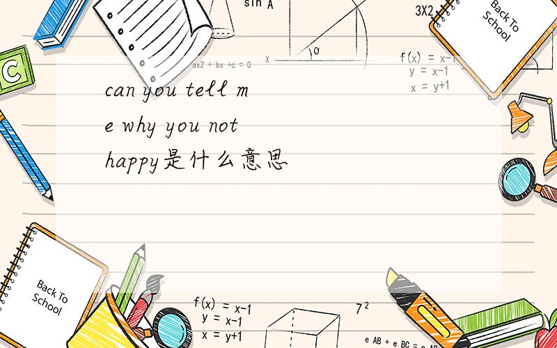 can you tell me why you not happy是什么意思