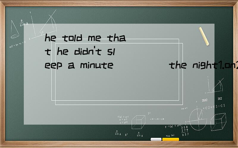 he told me that he didn't sleep a minute ____ the night1.on2.throughout3.from4.towards