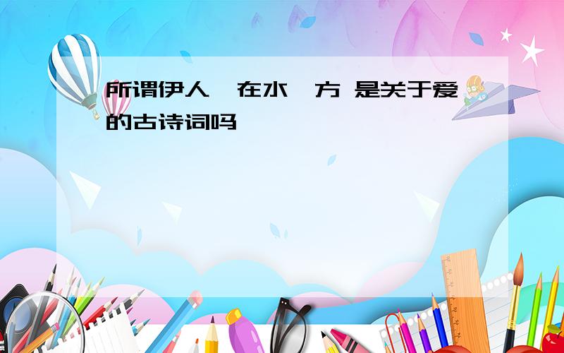 所谓伊人,在水一方 是关于爱的古诗词吗