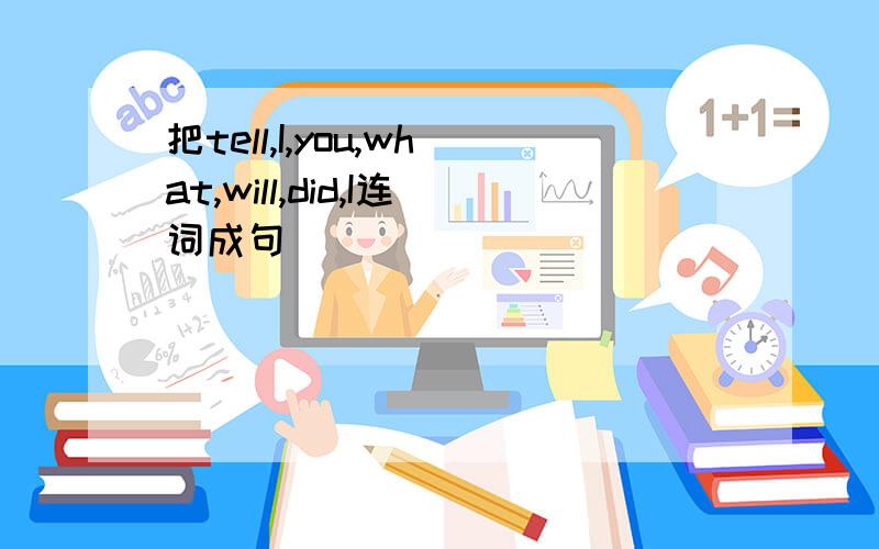 把tell,I,you,what,will,did,I连词成句