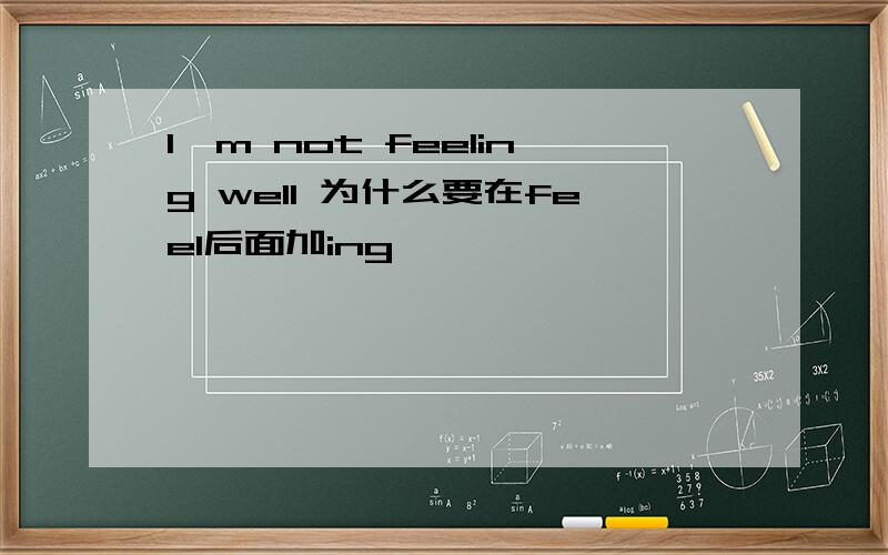 I`m not feeling well 为什么要在feel后面加ing