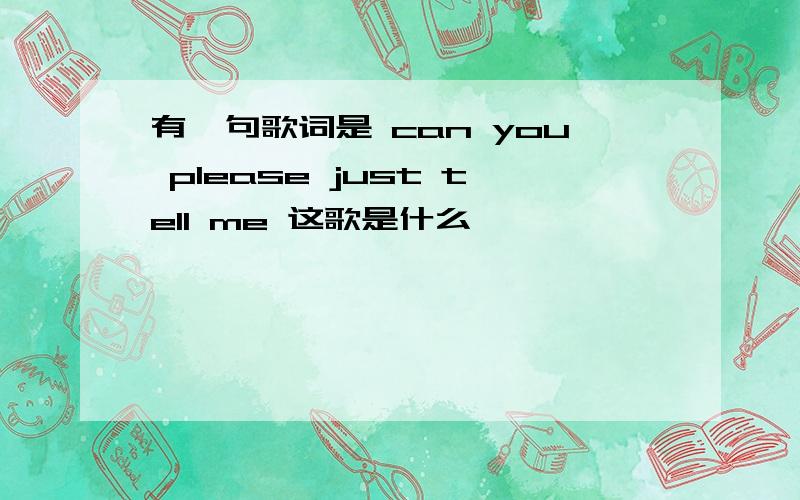 有一句歌词是 can you please just tell me 这歌是什么