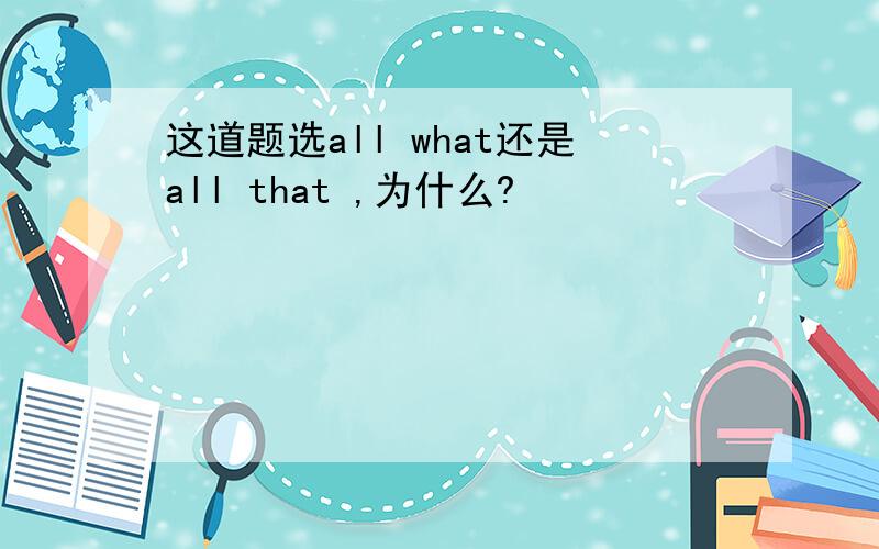 这道题选all what还是all that ,为什么?