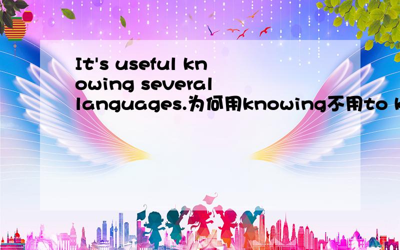 It's useful knowing several languages.为何用knowing不用to know