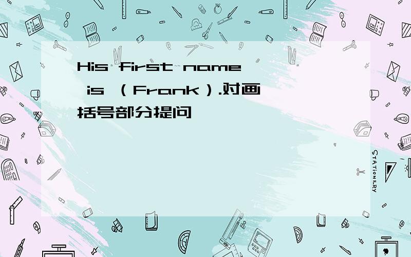 His first name is （Frank）.对画括号部分提问