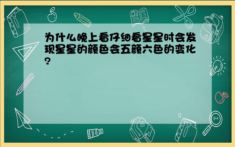 为什么晚上看仔细看星星时会发现星星的颜色会五颜六色的变化?