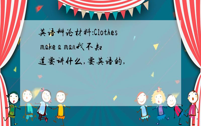 英语辩论材料：Clothes make a man我不知道要讲什么,要英语的,