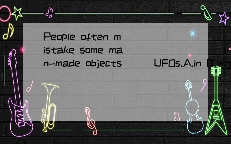 People often mistake some man-made objects __ UFOs.A.in B.with C.for D.to 选哪个 为什么