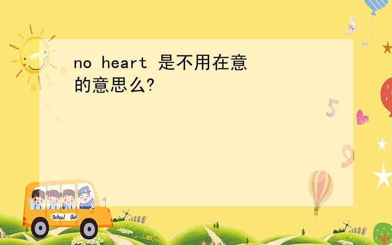 no heart 是不用在意的意思么?