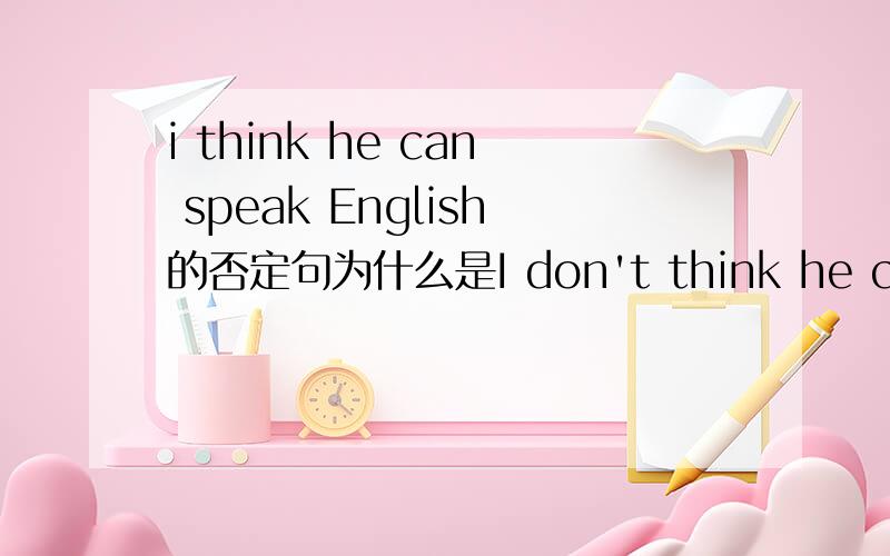 i think he can speak English的否定句为什么是I don't think he can speak English