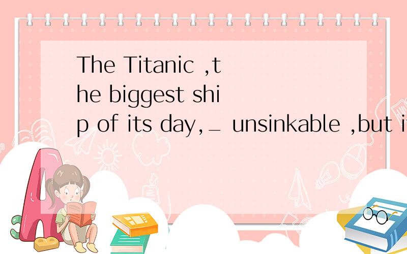 The Titanic ,the biggest ship of its day,_ unsinkable ,but it sank on its first voyage in 1912.A.thoughtB.was thoughtC.thought itD.was thought it为啥?