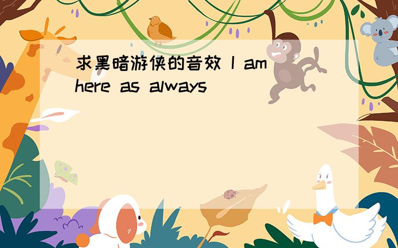 求黑暗游侠的音效 I am here as always