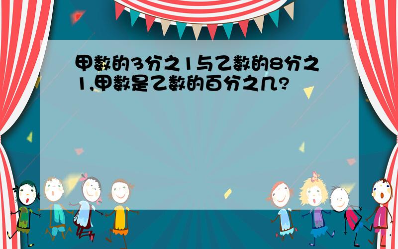 甲数的3分之1与乙数的8分之1,甲数是乙数的百分之几?