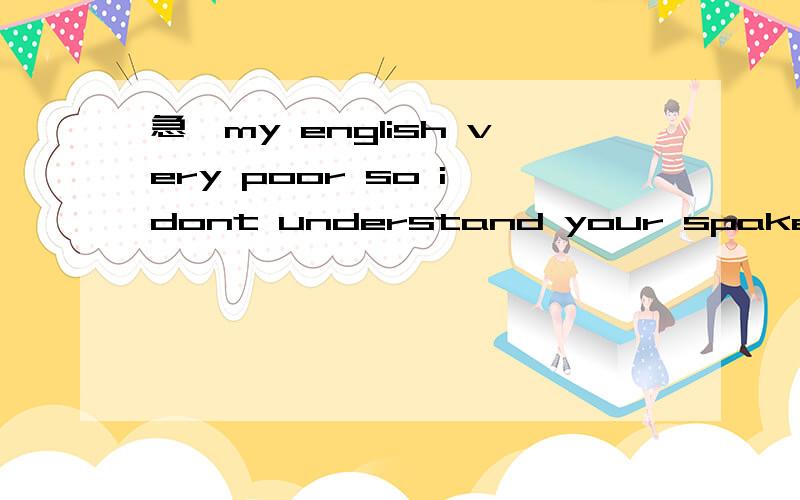 急,my english very poor so i dont understand your spaker,can you tell me the chinaes翻译汉语