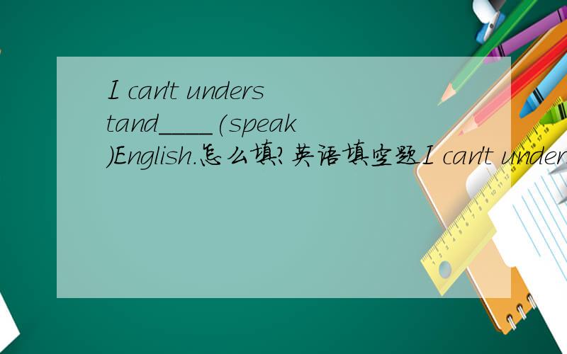 I can't understand____(speak)English.怎么填?英语填空题I can't understand____(speak)English.