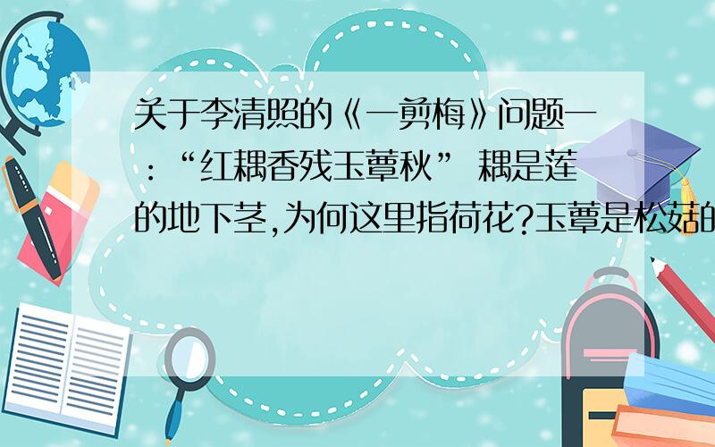 关于李清照的《一剪梅》问题一：“红耦香残玉蕈秋” 耦是莲的地下茎,为何这里指荷花?玉蕈是松菇的意思,为什么这里指竹席?问题二：“轻解罗裳独上兰舟” 兰舟是木兰舟的意思.为何这里