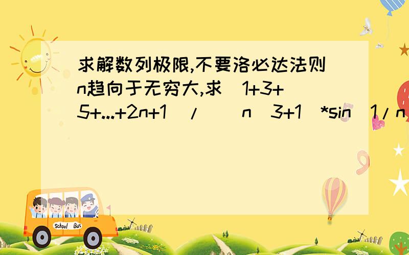 求解数列极限,不要洛必达法则n趋向于无穷大,求(1+3+5+...+2n+1)/[(n^3+1)*sin(1/n)]我的做法当时是：首先用等差数列公式把分子求和,然后用立方和公式把分母里的n^3+1打开,然后约分.结果最后得到：