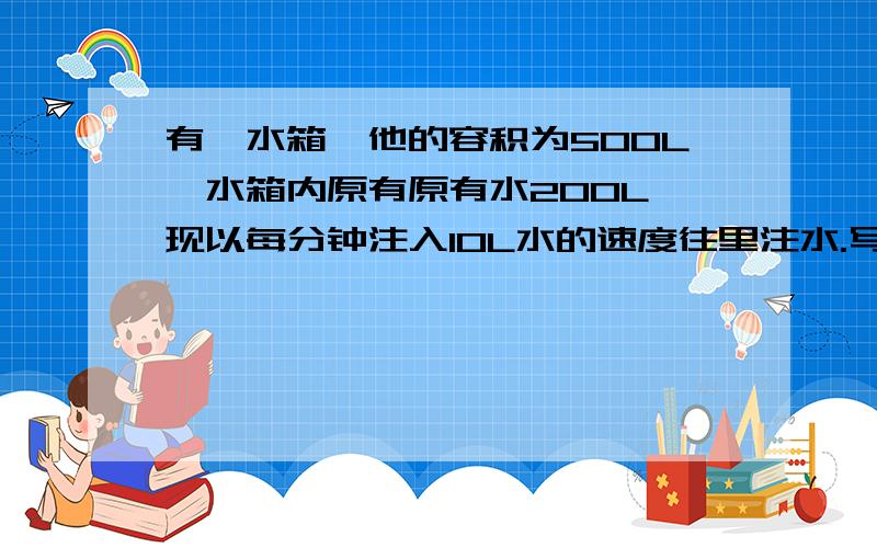 有一水箱,他的容积为500L,水箱内原有原有水200L,现以每分钟注入10L水的速度往里注水.写出水箱中水量Q(L)与时间t(min)的函数关系式、自变量t的取值范围,并画出函数的图像.