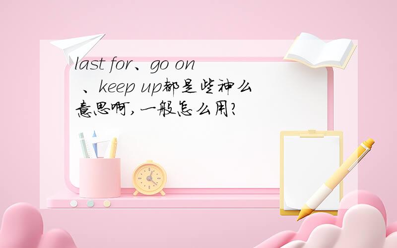 last for、go on 、keep up都是些神么意思啊,一般怎么用?