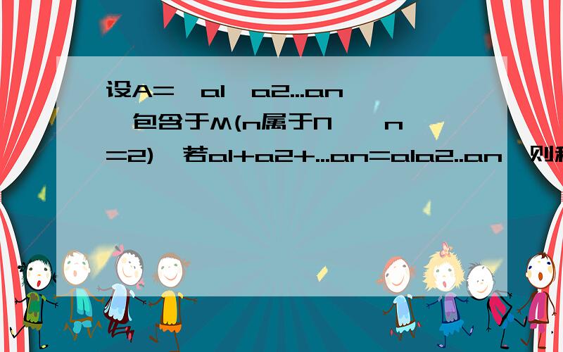 设A={a1,a2...an}包含于M(n属于N*,n>=2),若a1+a2+...an=a1a2..an,则称集合A为集合M的n元“好集”.（1）写出实数集R上的一个二元“好集”（2）是否存在正整数集N*的二元“好集”?说明理由（3）求出正整