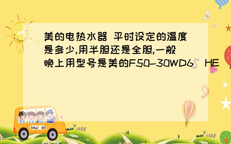 美的电热水器 平时设定的温度是多少,用半胆还是全胆,一般晚上用型号是美的F50-30WD6(HE),3000W的功率