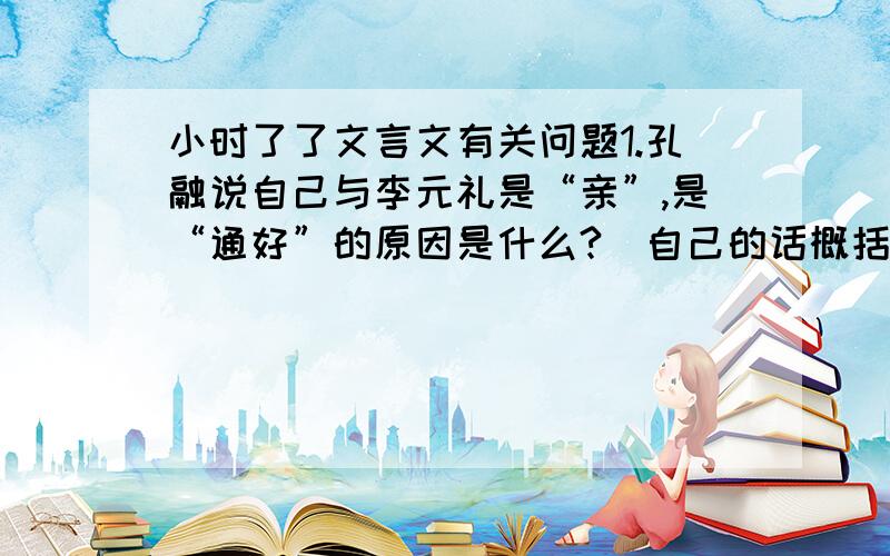 小时了了文言文有关问题1.孔融说自己与李元礼是“亲”,是“通好”的原因是什么?（自己的话概括）2.面对孔融的回答,陈韪为什么会“大踧踖”?