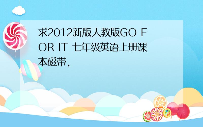 求2012新版人教版GO FOR IT 七年级英语上册课本磁带,