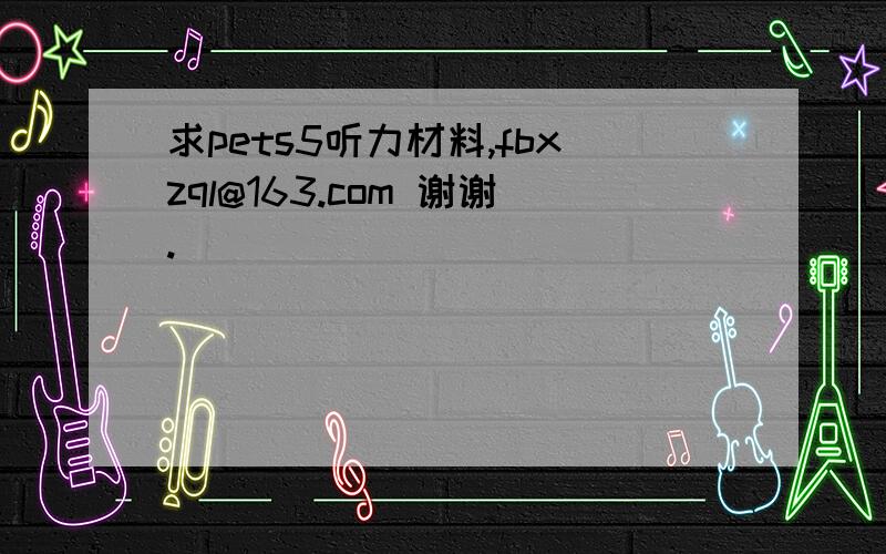 求pets5听力材料,fbxzql@163.com 谢谢.