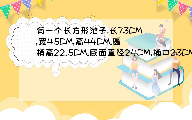 有一个长方形池子,长73CM,宽45CM,高44CM.圆桶高22.5CM.底面直径24CM,桶口23CM.冷水：5° 热水：50°左右问：需要多少桶热水和多少捅冷水才可以把池子填满并必须是32°——38°有过程+30分