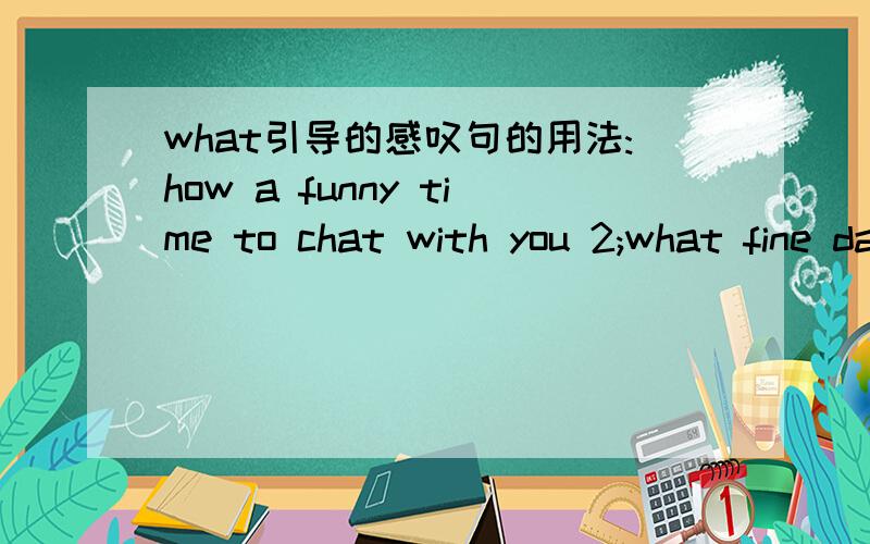 what引导的感叹句的用法:how a funny time to chat with you 2;what fine day it is 单句改错